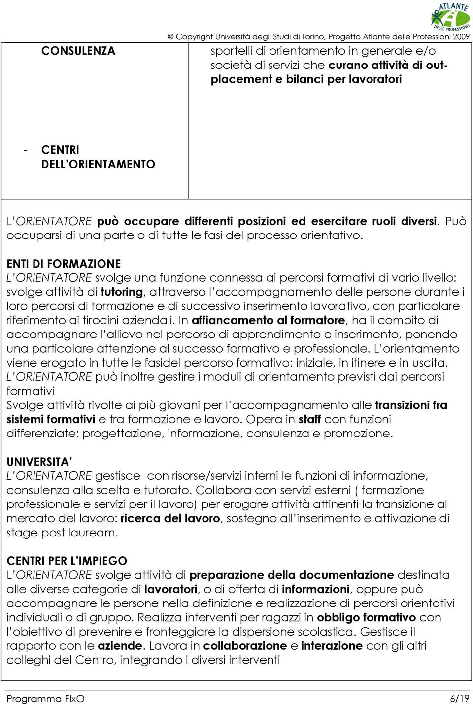 ENTI DI FORMAZIONE L ORIENTATORE svolge una funzione connessa ai percorsi formativi di vario livello: svolge attività di tutoring, attraverso l accompagnamento delle persone durante i loro percorsi