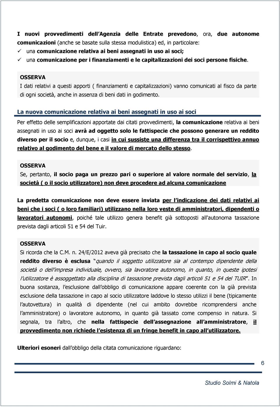 I dati relativi a questi apporti ( finanziamenti e capitalizzazioni) vanno comunicati al fisco da parte di ogni società, anche in assenza di beni dati in godimento.