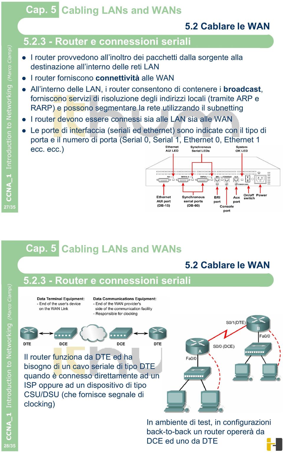 devono essere connessi sia alle LAN sia alle WAN Le porte di interfaccia (seriali ed ethernet) sono indicate con il tipo di porta e il numero di porta (Serial 0, Serial 1, Ethernet 0, Ethernet 1 ecc.