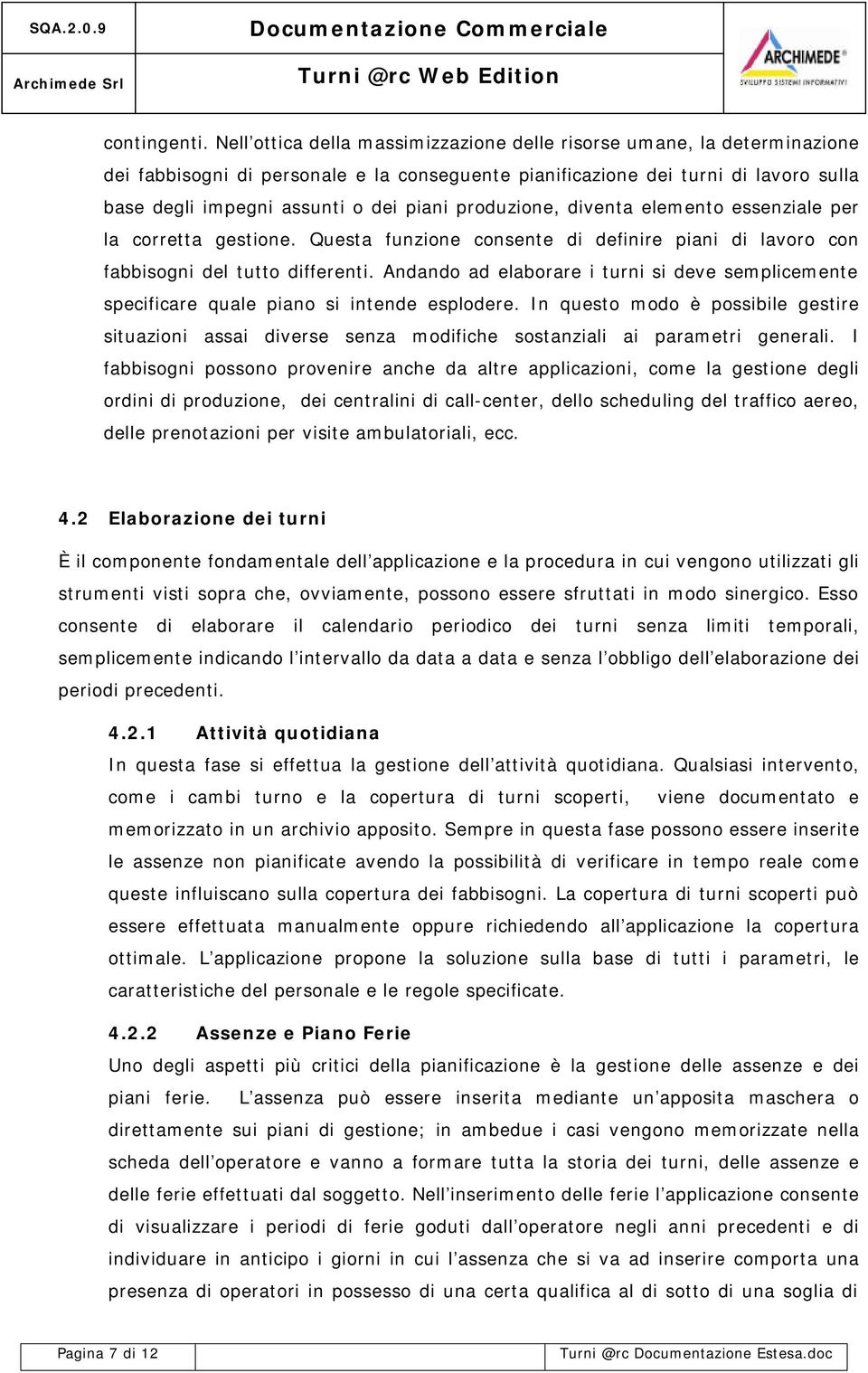 produzione, diventa elemento essenziale per la corretta gestione. Questa funzione consente di definire piani di lavoro con fabbisogni del tutto differenti.