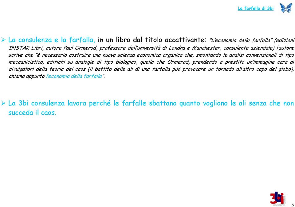 edifichi su analogie di tipo biologico, quella che Ormerod, prendendo a prestito un immagine cara ai divulgatori della teoria del caos (il battito delle ali di una farfalla può provocare