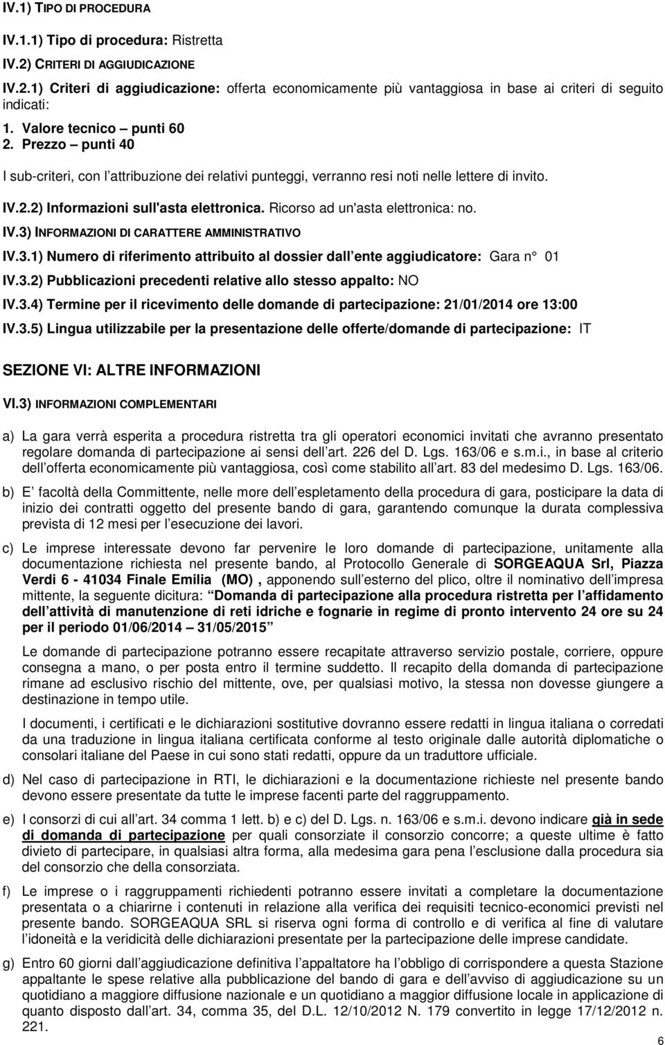 Ricorso ad un'asta elettronica: no. IV.3) INFORMAZIONI DI CARATTERE AMMINISTRATIVO IV.3.1) Numero di riferimento attribuito al dossier dall ente aggiudicatore: Gara n 01 IV.3.2) Pubblicazioni precedenti relative allo stesso appalto: NO IV.