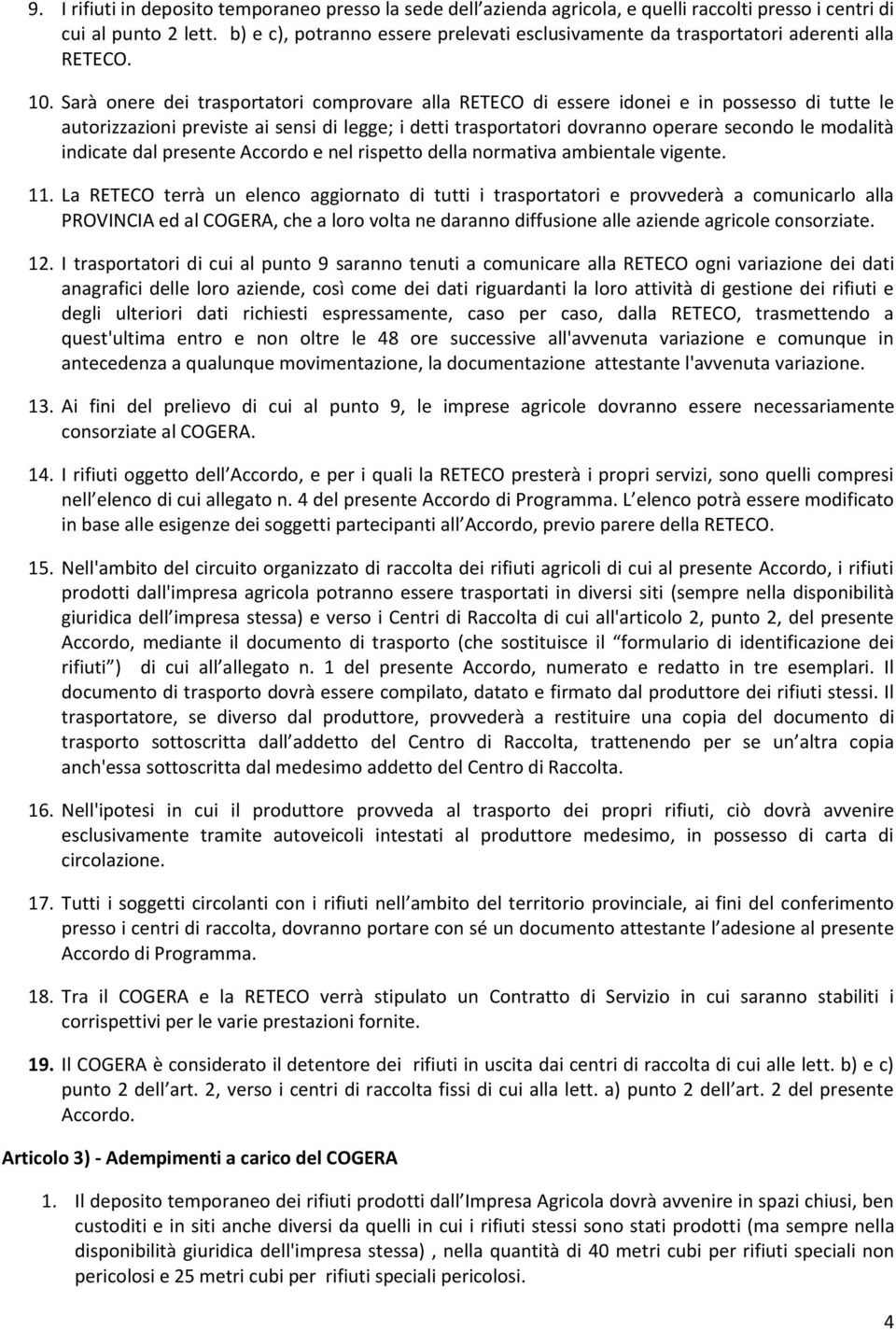 Sarà onere dei trasportatori comprovare alla RETECO di essere idonei e in possesso di tutte le autorizzazioni previste ai sensi di legge; i detti trasportatori dovranno operare secondo le modalità