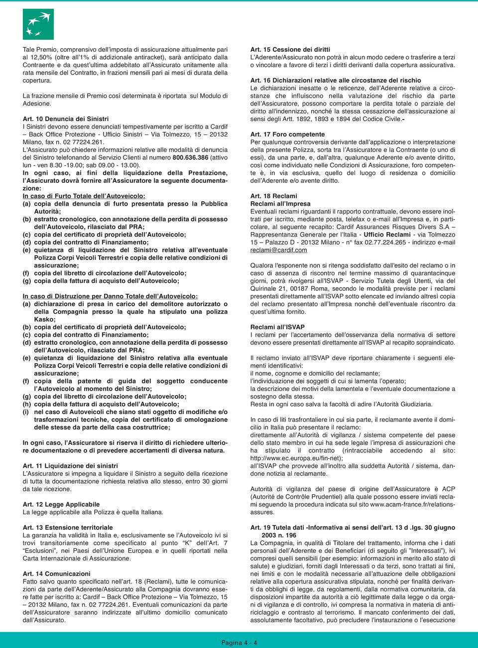 Art. 10 Denuncia dei Sinistri I Sinistri devono essere denunciati tempestivamente per iscritto a Cardif Back Office Protezione - Ufficio Sinistri Via Tolmezzo, 15 20132 Milano, fax n. 02 77224.261.