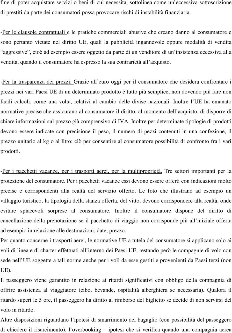 aggressive, cioè ad esempio essere oggetto da parte di un venditore di un insistenza eccessiva alla vendita, quando il consumatore ha espresso la sua contrarietà all acquisto.