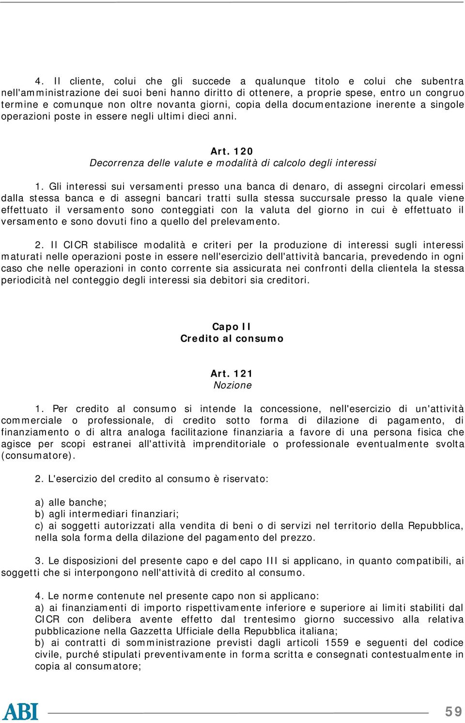 Gli interessi sui versamenti presso una banca di denaro, di assegni circolari emessi dalla stessa banca e di assegni bancari tratti sulla stessa succursale presso la quale viene effettuato il