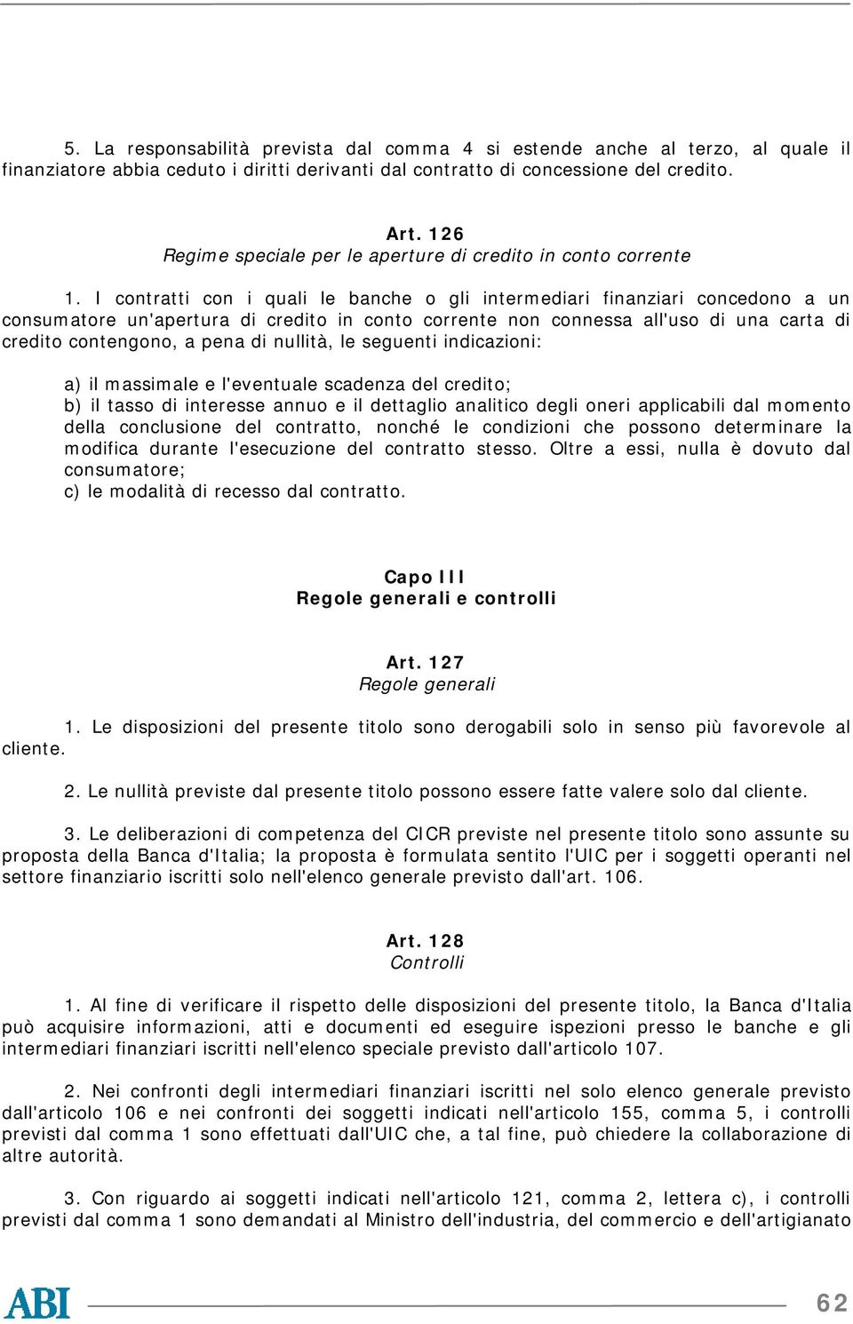 I contratti con i quali le banche o gli intermediari finanziari concedono a un consumatore un'apertura di credito in conto corrente non connessa all'uso di una carta di credito contengono, a pena di