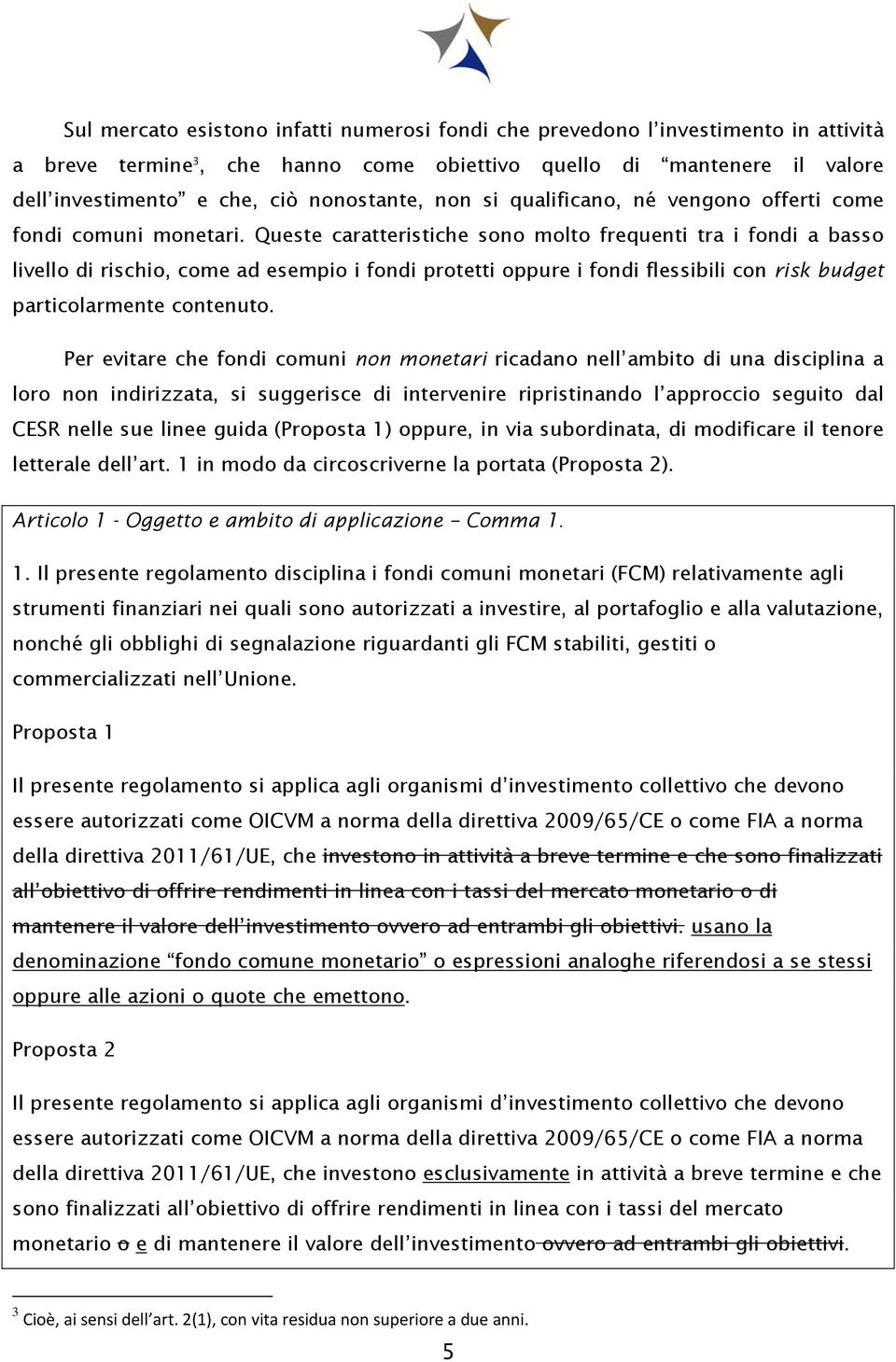 Queste caratteristiche sono molto frequenti tra i fondi a basso livello di rischio, come ad esempio i fondi protetti oppure i fondi flessibili con risk budget particolarmente contenuto.