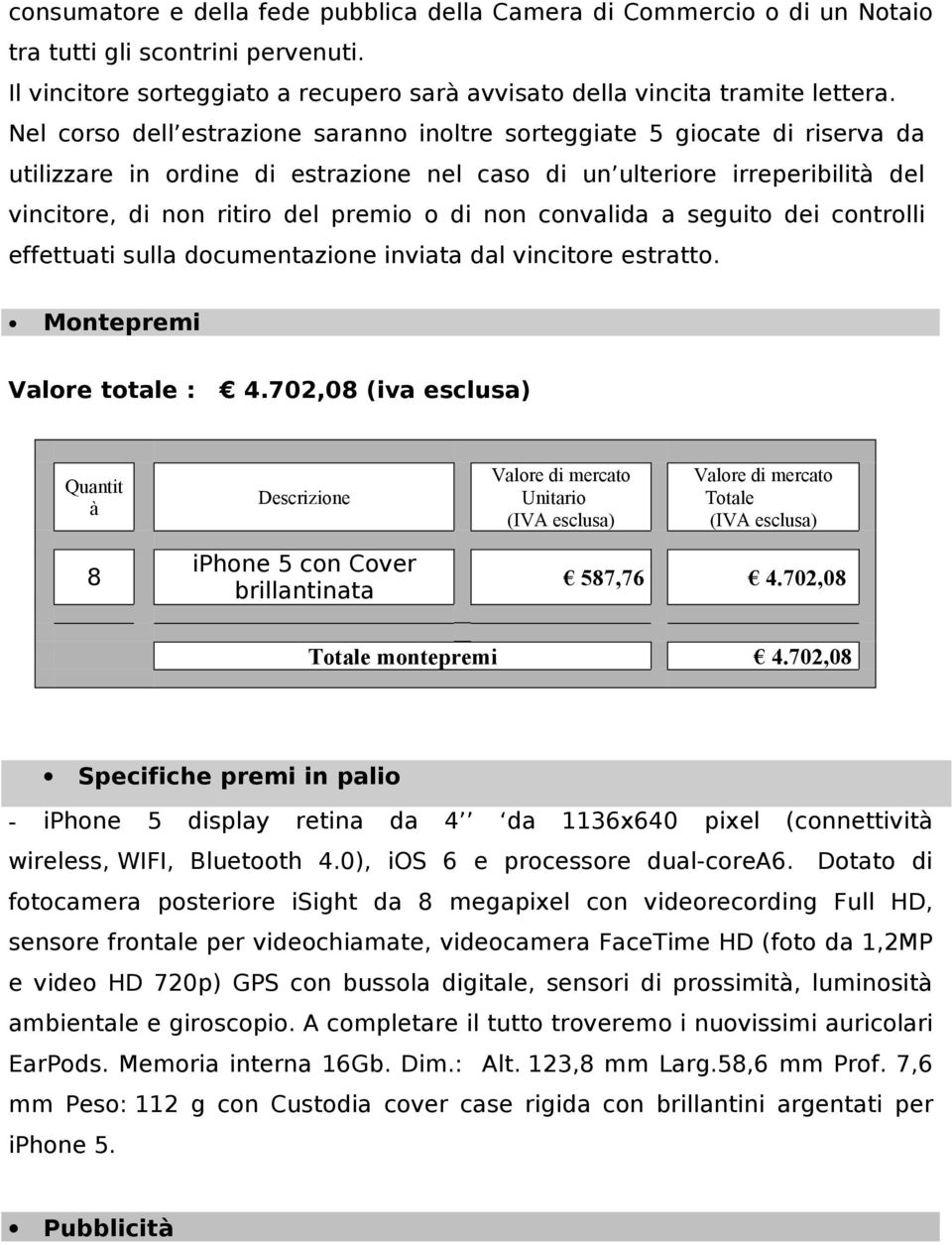 non convalida a seguito dei controlli effettuati sulla documentazione inviata dal vincitore estratto. Montepremi Valore totale : 4.