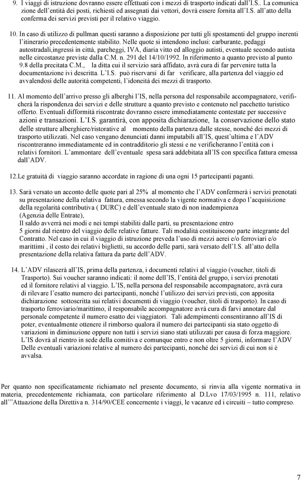 In caso di utilizzo di pullman questi saranno a disposizione per tutti gli spostamenti del gruppo inerenti l itinerario precedentemente stabilito.