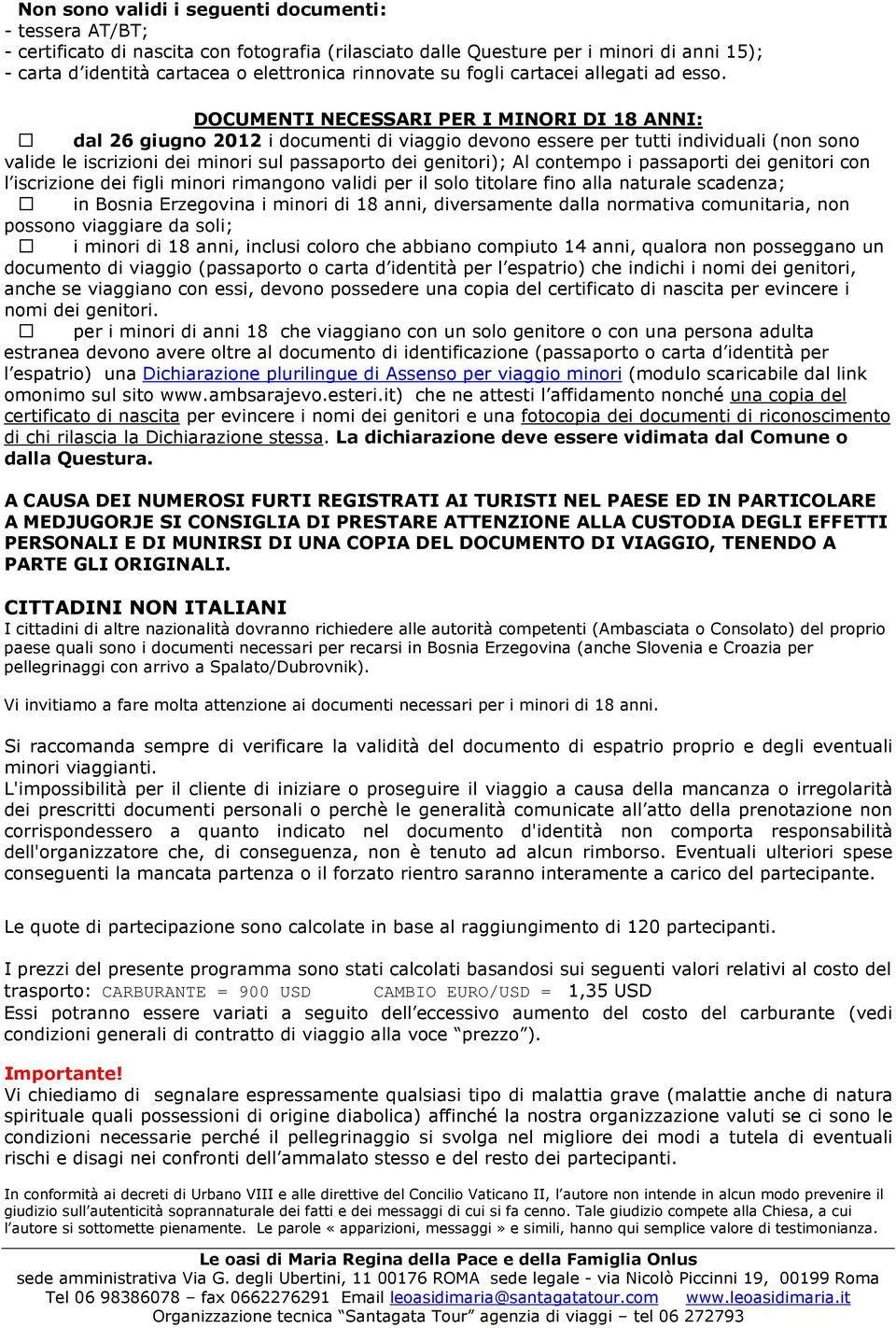 DOCUMENTI NECESSARI PER I MINORI DI 18 ANNI: dal 26 giugno 2012 i documenti di viaggio devono essere per tutti individuali (non sono valide le iscrizioni dei minori sul passaporto dei genitori); Al