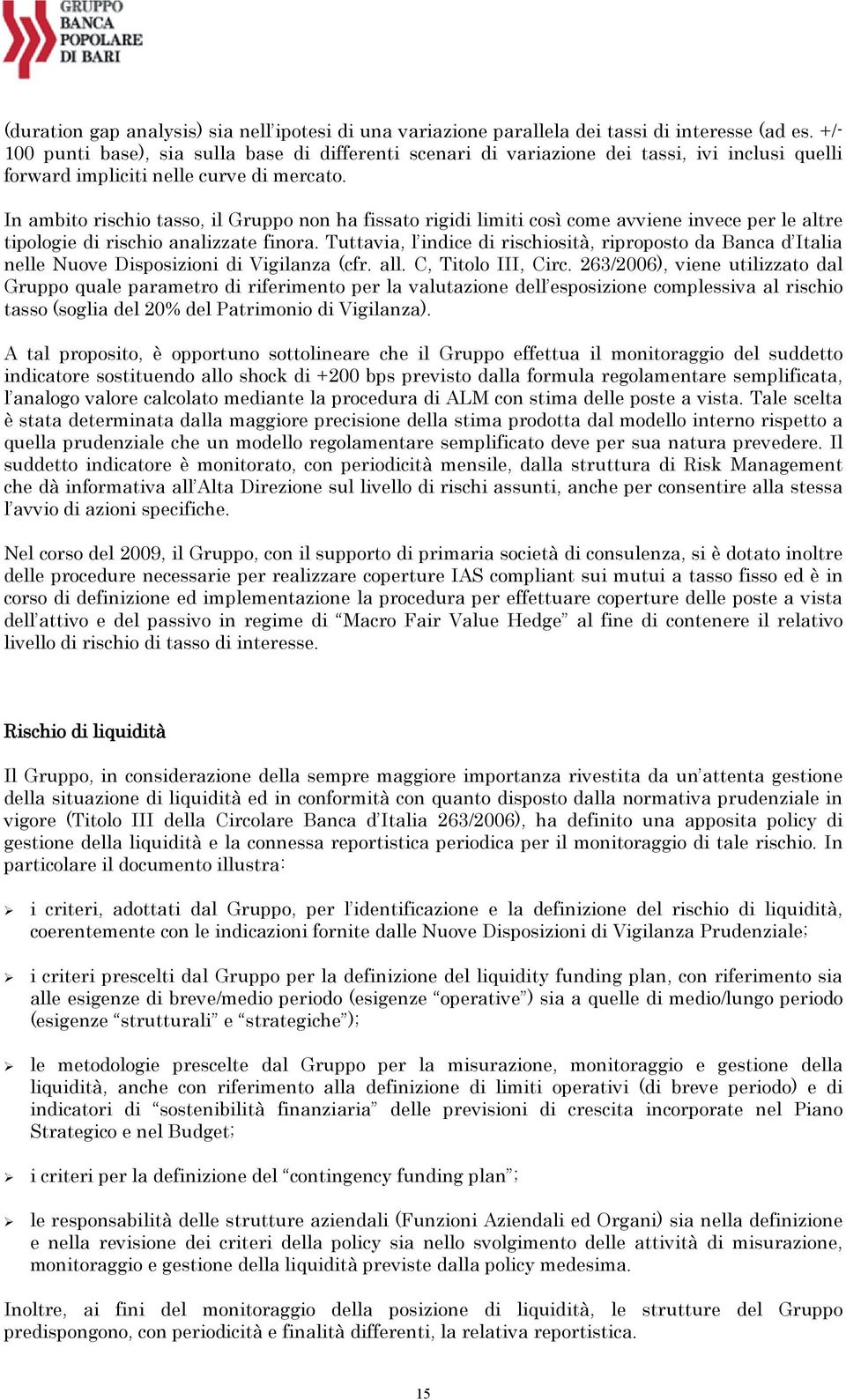 In ambito rischio tasso, il Gruppo non ha fissato rigidi limiti così come avviene invece per le altre tipologie di rischio analizzate finora.