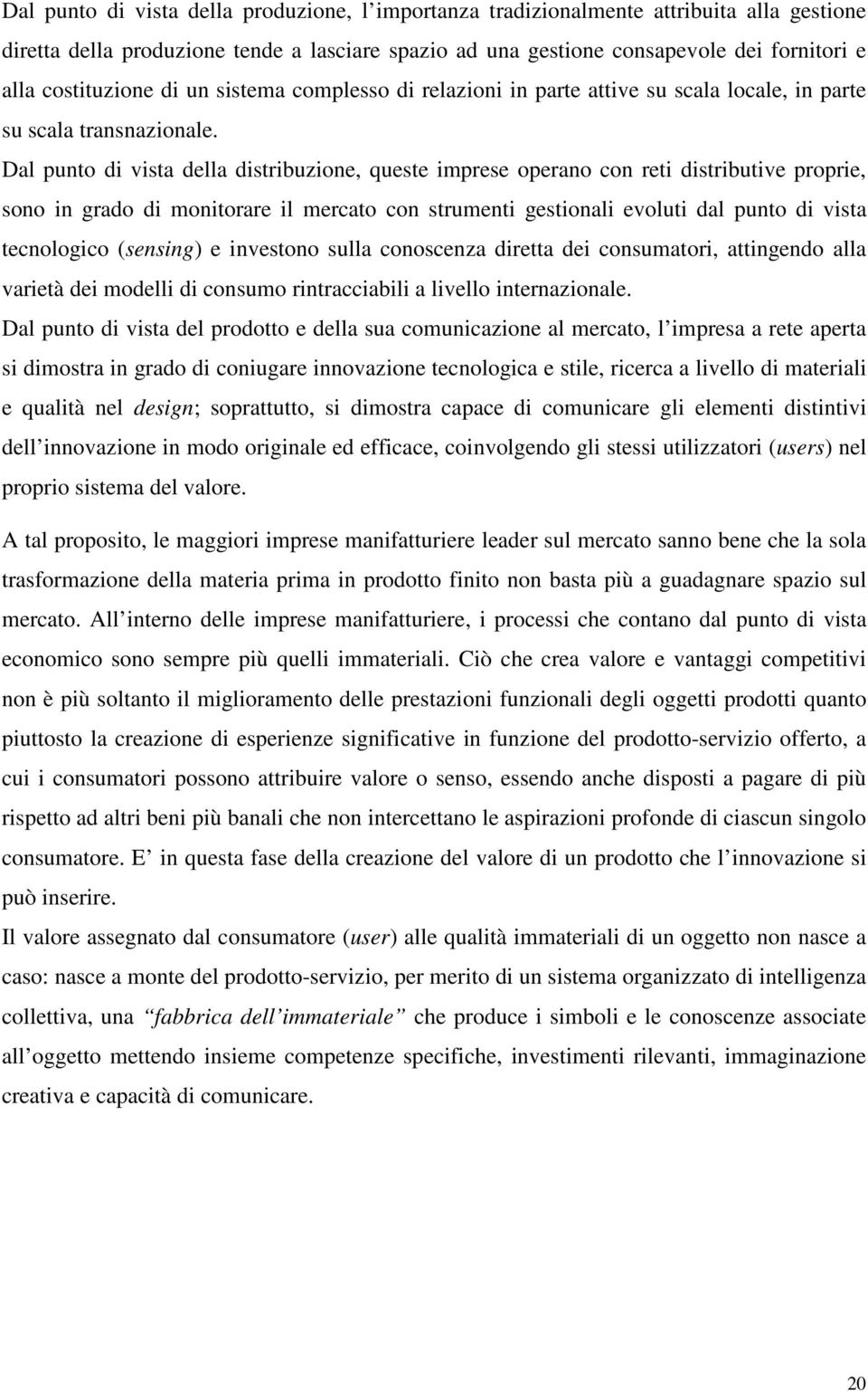 Dal punto di vista della distribuzione, queste imprese operano con reti distributive proprie, sono in grado di monitorare il mercato con strumenti gestionali evoluti dal punto di vista tecnologico