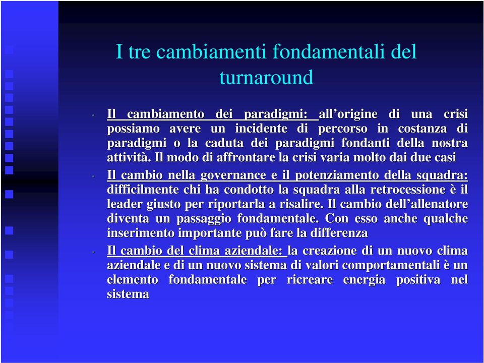 Il modo di affrontare la crisi varia molto dai due casi Il cambio nella governance e il potenziamento della squadra: difficilmente chi ha condotto la squadra alla retrocessione è il leader