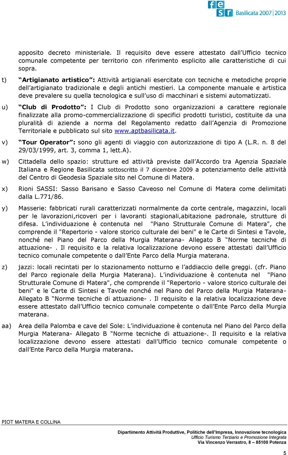 La componente manuale e artistica deve prevalere su quella tecnologica e sull uso di macchinari e sistemi automatizzati.