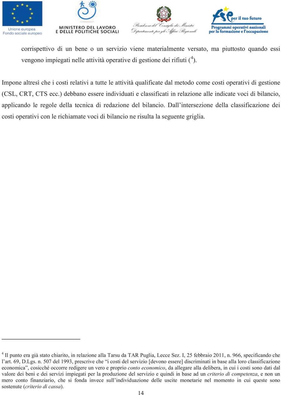 ) debbano essere individuati e classificati in relazione alle indicate voci di bilancio, applicando le regole della tecnica di redazione del bilancio.