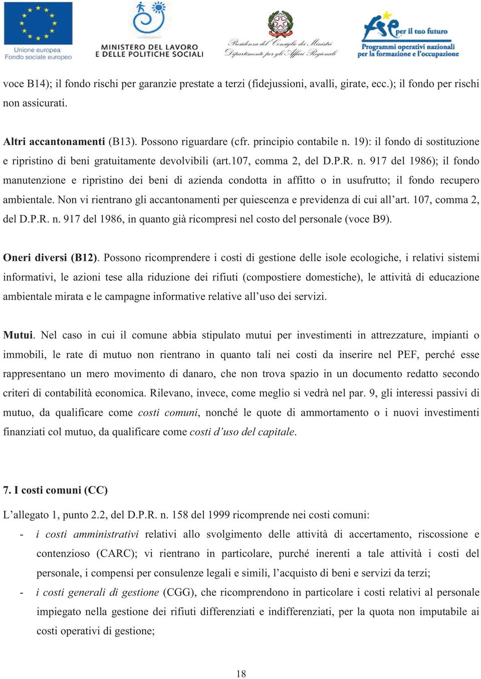 Non vi rientrano gli accantonamenti per quiescenza e previdenza di cui all art. 107, comma 2, del D.P.R. n. 917 del 1986, in quanto già ricompresi nel costo del personale (voce B9).