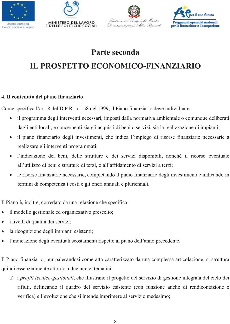 acquisti di beni o servizi, sia la realizzazione di impianti; il piano finanziario degli investimenti, che indica l impiego di risorse finanziarie necessarie a realizzare gli interventi programmati;