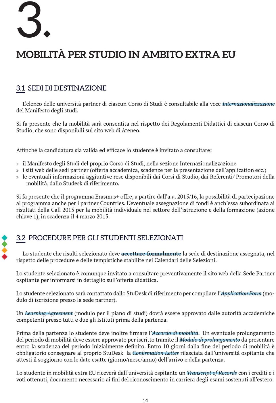 Affinché la candidatura sia valida ed efficace lo studente è invitato a consultare: il Manifesto degli Studi del proprio Corso di Studi, nella sezione Internazionalizzazione i siti web delle sedi