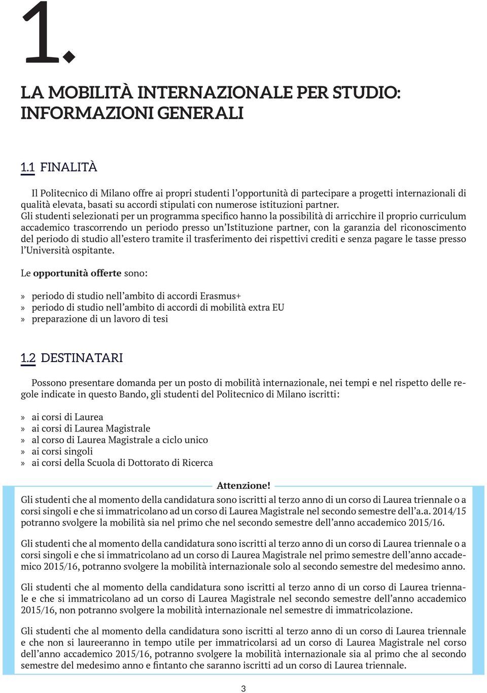 Gli studenti selezionati per un programma specifico hanno la possibilità di arricchire il proprio curriculum accademico trascorrendo un periodo presso un Istituzione partner, con la garanzia del