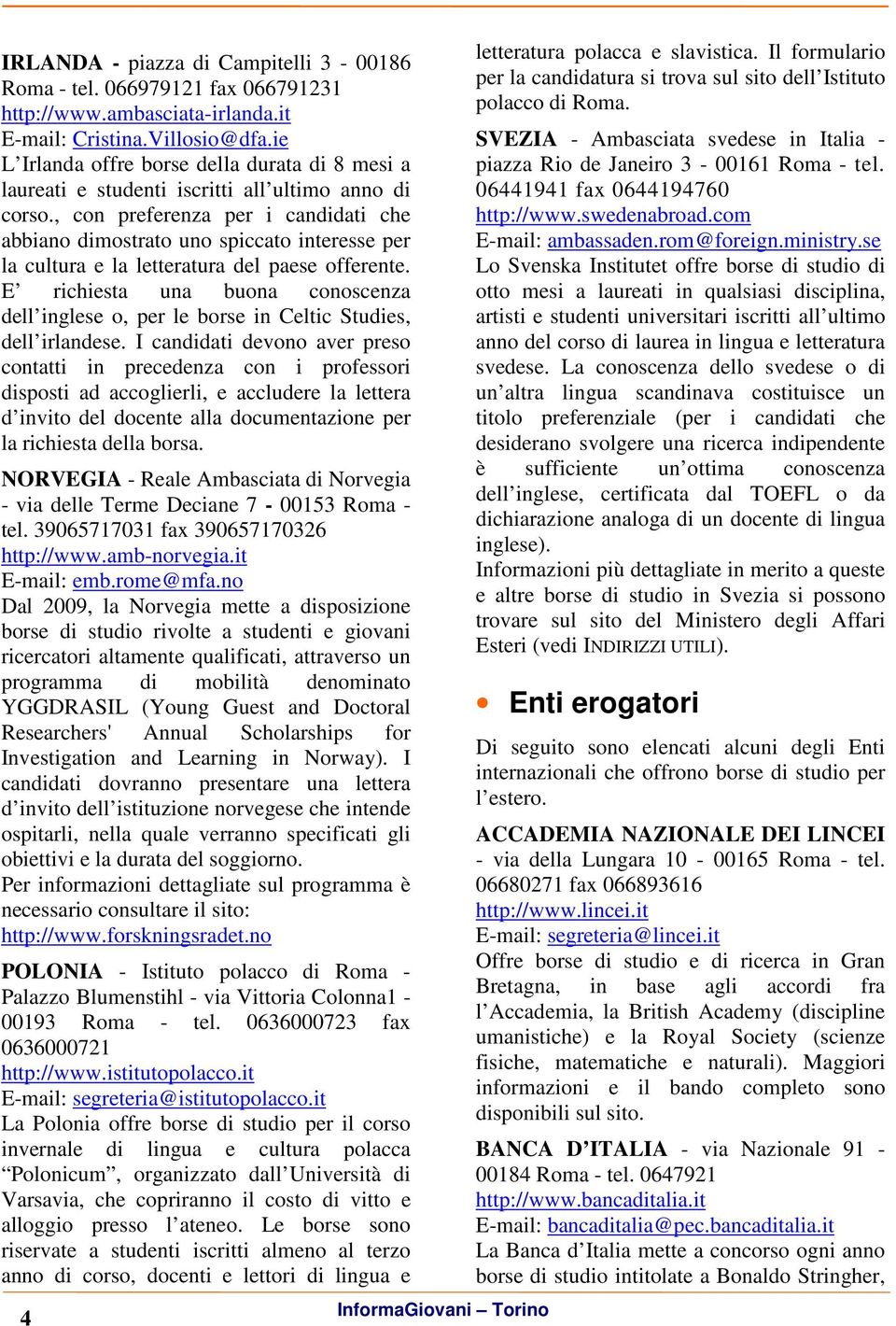 , con preferenza per i candidati che abbiano dimostrato uno spiccato interesse per la cultura e la letteratura del paese offerente.