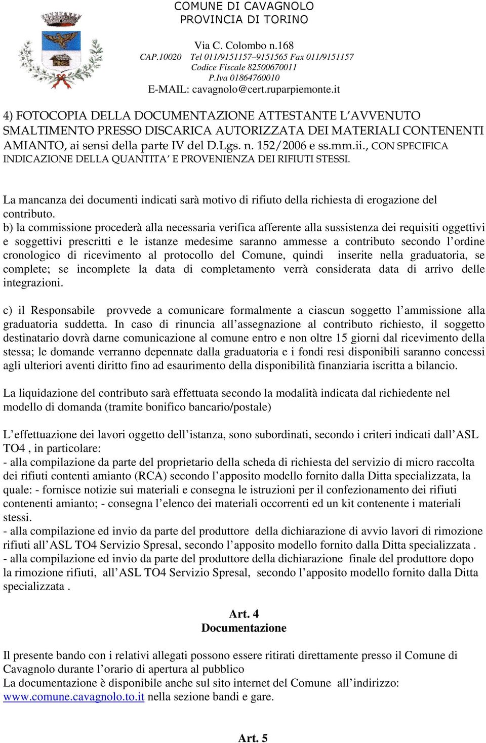 b) la commissione procederà alla necessaria verifica afferente alla sussistenza dei requisiti oggettivi e soggettivi prescritti e le istanze medesime saranno ammesse a contributo secondo l ordine