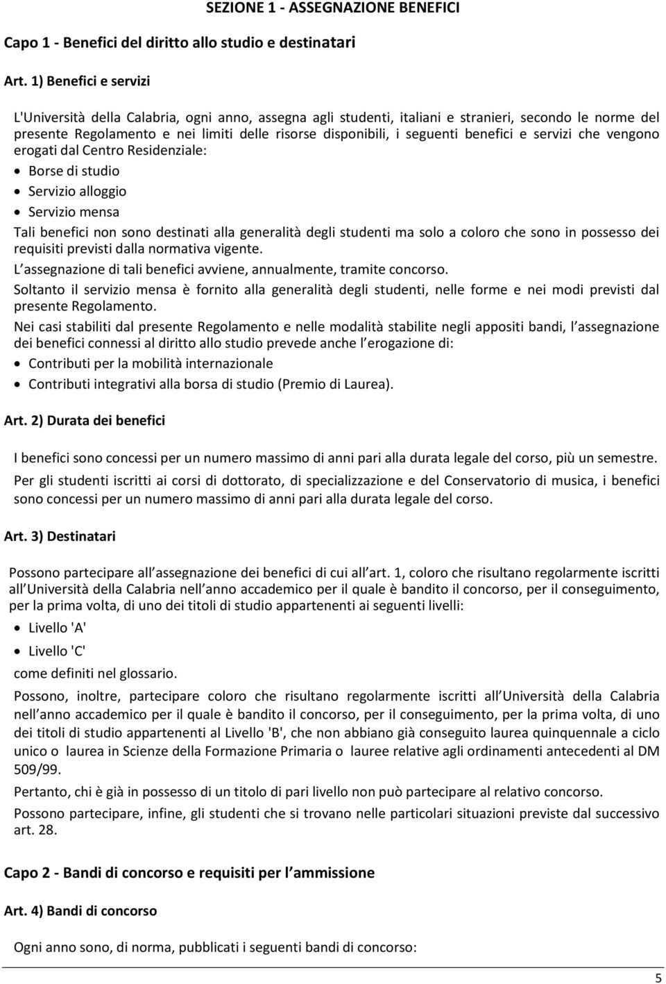 benefici e servizi che vengono erogati dal Centro Residenziale: Borse di studio Servizio alloggio Servizio mensa Tali benefici non sono destinati alla generalità degli studenti ma solo a coloro che