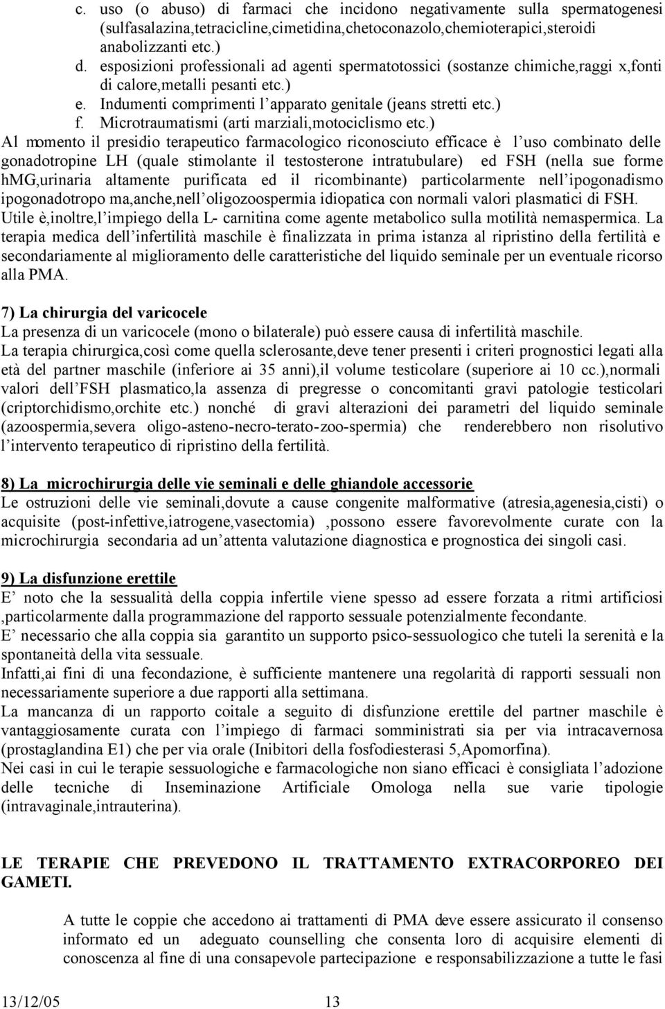 ) Al momento il presidio terapeutico farmacologico riconosciuto efficace è l uso combinato delle gonadotropine LH (quale stimolante il testosterone intratubulare) ed FSH (nella sue forme hmg,urinaria