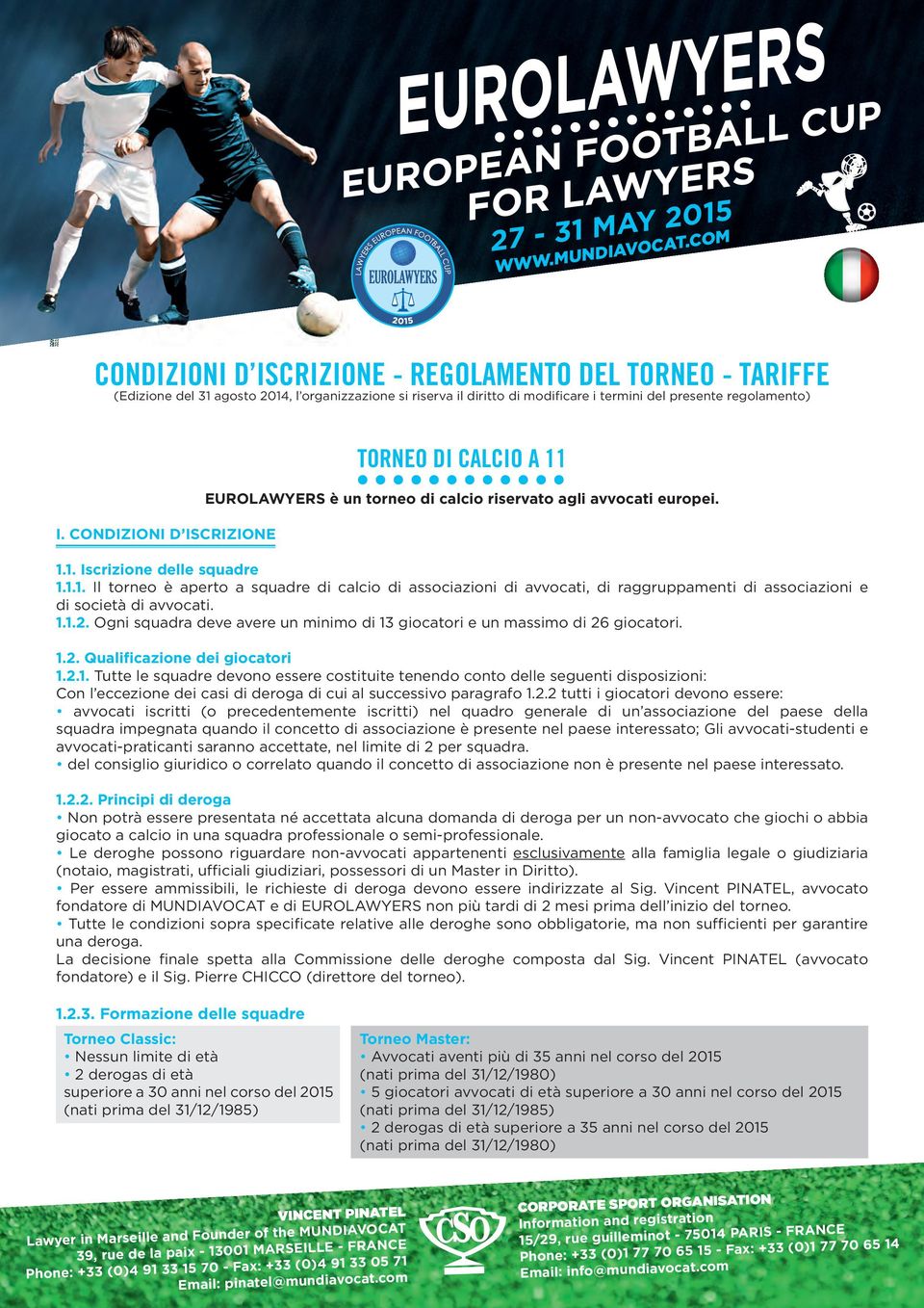 CONDIZIONI D ISCRIZIONE TORNEO DI CALCIO A 11 EUROLAWYERS è un torneo di calcio riservato agli avvocati europei. 1.1. Iscrizione delle squadre 1.1.1. Il torneo è aperto a squadre di calcio di associazioni di avvocati, di raggruppamenti di associazioni e di società di avvocati.