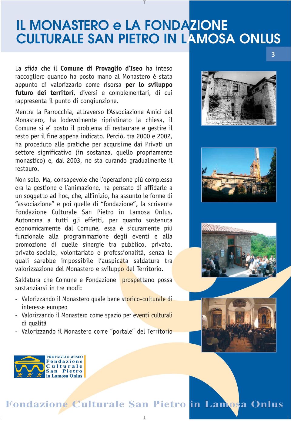 Mentre la Parrocchia, attraverso l Associazione Amici del Monastero, ha lodevolmente ripristinato la chiesa, il Comune si e posto il problema di restaurare e gestire il resto per il fine appena