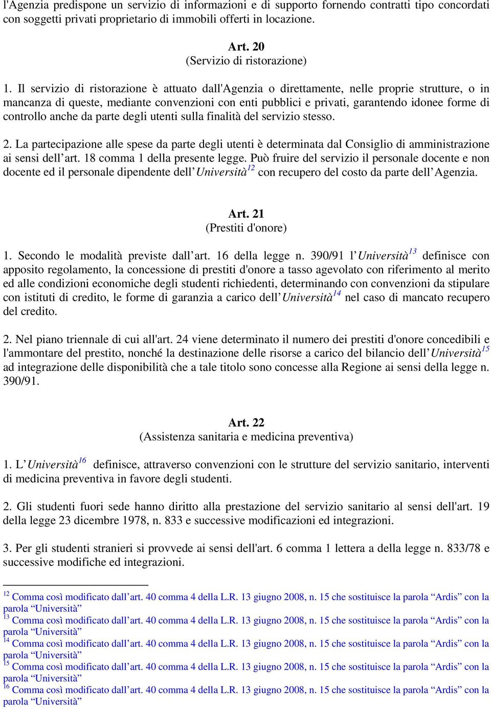 Il servizio di ristorazione è attuato dall'agenzia o direttamente, nelle proprie strutture, o in mancanza di queste, mediante convenzioni con enti pubblici e privati, garantendo idonee forme di