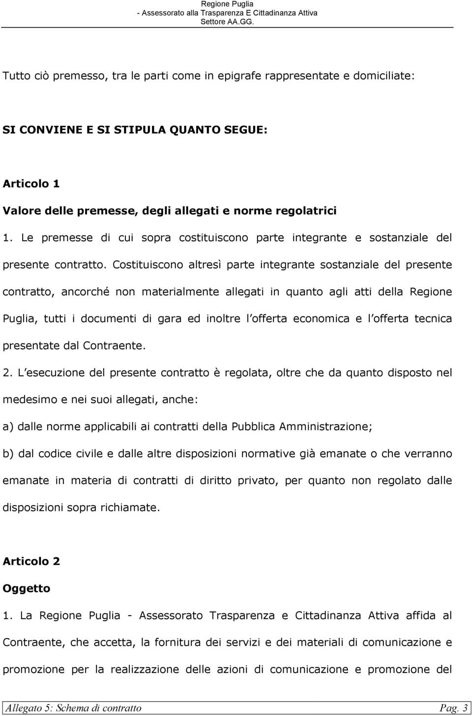 Costituiscono altresì parte integrante sostanziale del presente contratto, ancorché non materialmente allegati in quanto agli atti della Regione Puglia, tutti i documenti di gara ed inoltre l offerta