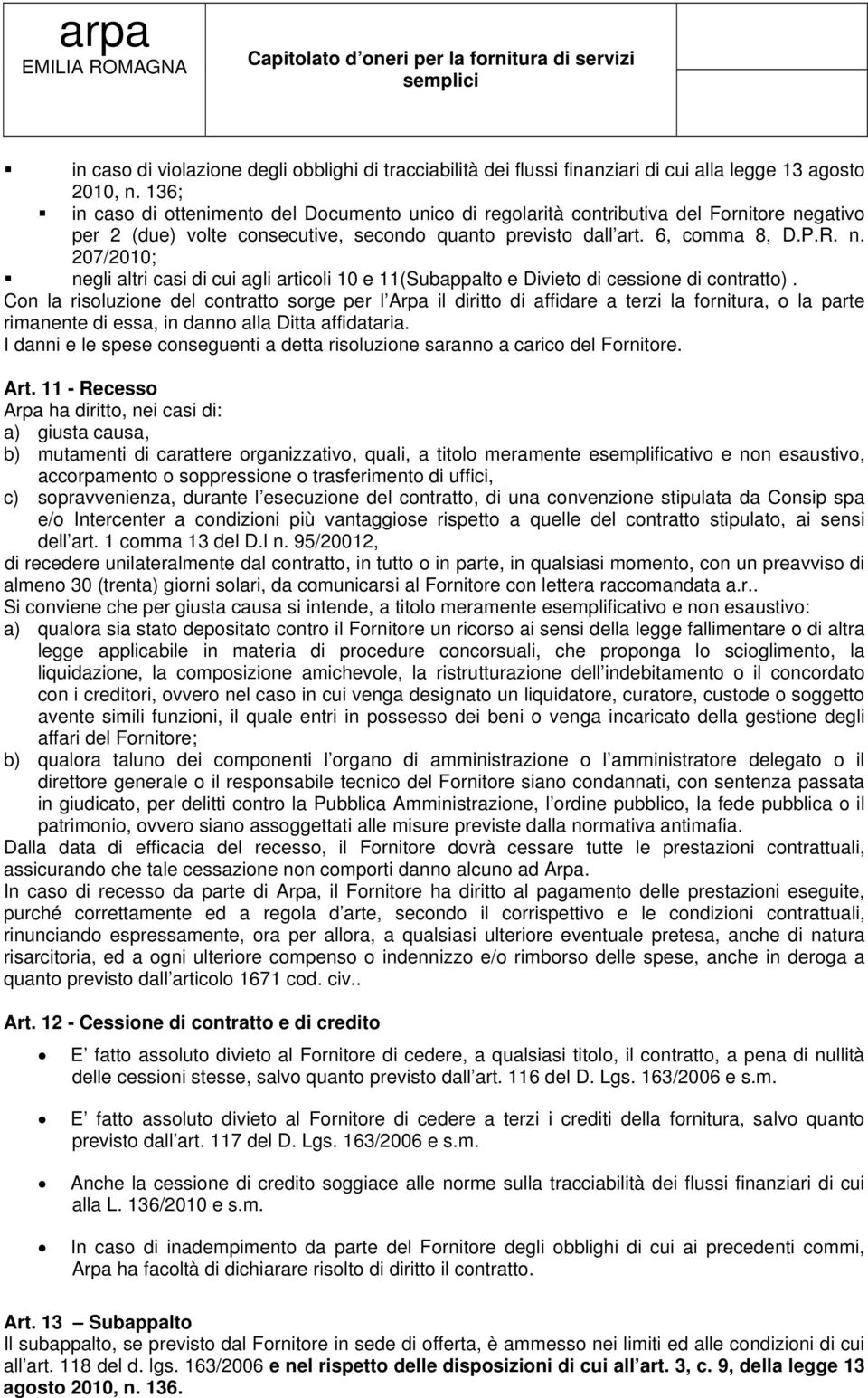 Con la risoluzione del contratto sorge per l Arpa il diritto di affidare a terzi la fornitura, o la parte rimanente di essa, in danno alla Ditta affidataria.