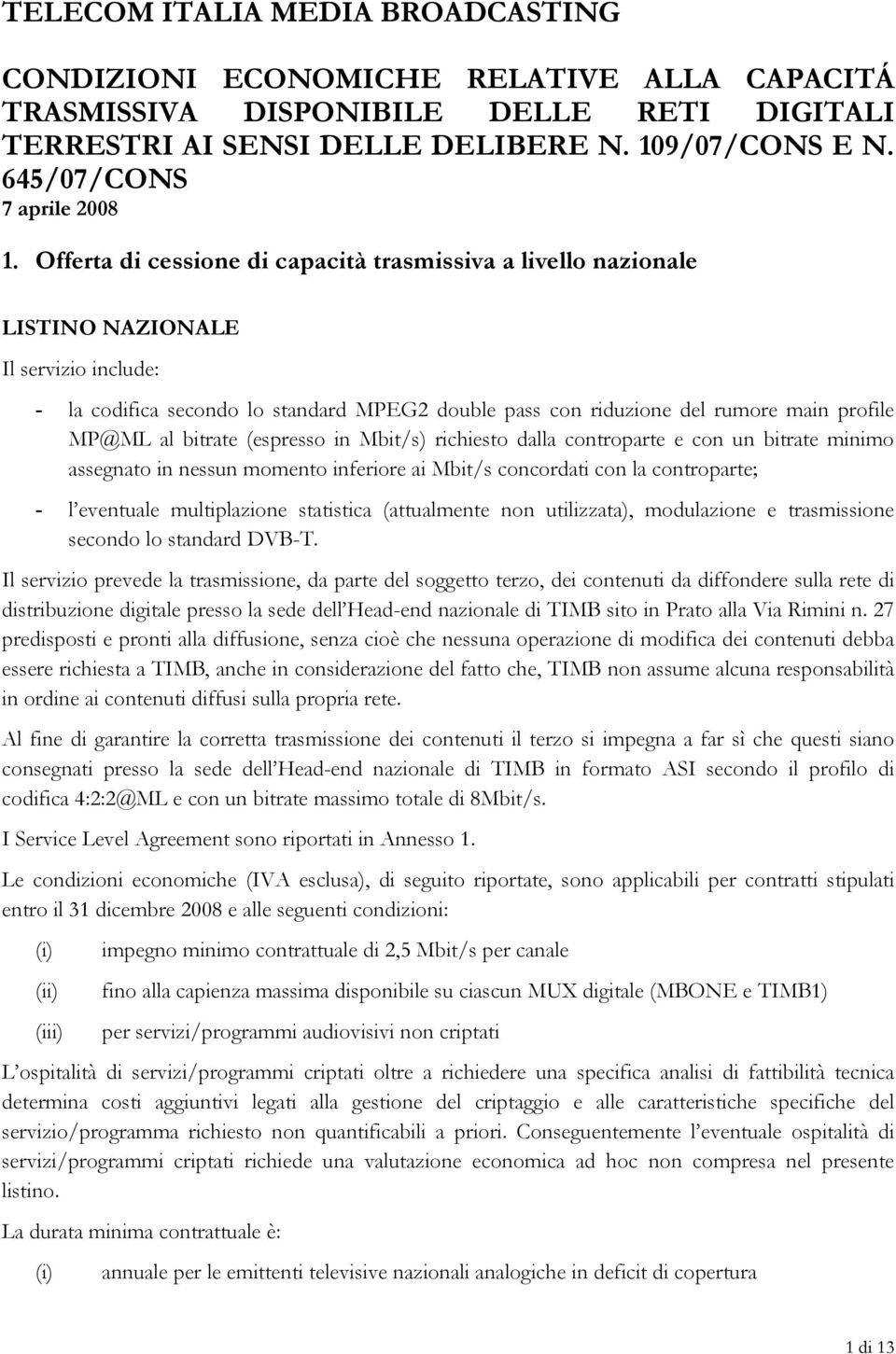 Offerta di cessione di capacità trasmissiva a livello nazionale LISTINO NAZIONALE Il servizio include: - la codifica secondo lo standard MPEG2 double pass con riduzione del rumore main profile MP@ML