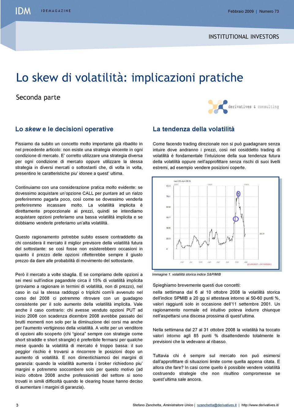 E corretto utilizzare una strategia diversa per ogni condizione di mercato oppure utilizzare la stessa strategia in diversi mercati o sottostanti che, di volta in volta, presentino le caratteristiche