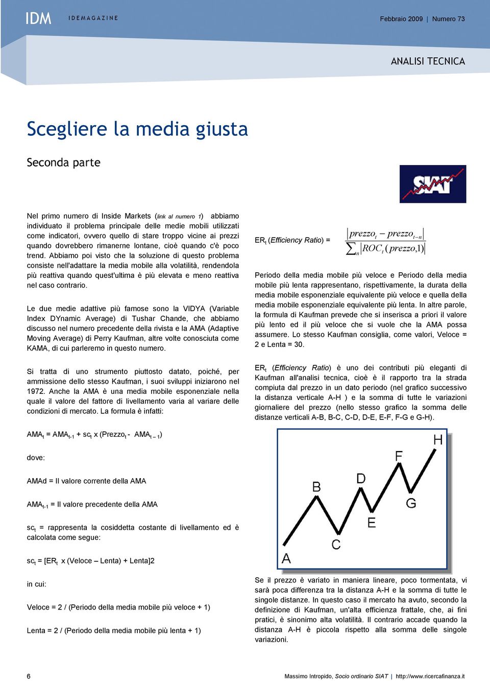 Abbiamo poi visto che la soluzione di questo problema consiste nell'adattare la media mobile alla volatilità, rendendola più reattiva quando quest'ultima è più elevata e meno reattiva nel caso