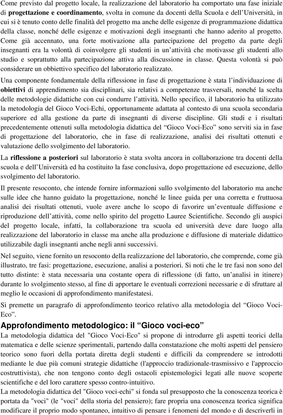 Come già accennato, una forte motivazione alla partecipazione del progetto da parte degli insegnanti era la volontà di coinvolgere gli studenti in un attività che motivasse gli studenti allo studio e