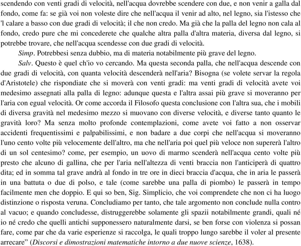 Ma già che la palla del legno non cala al fondo, credo pure che mi concederete che qualche altra palla d'altra materia, diversa dal legno, si potrebbe trovare, che nell'acqua scendesse con due gradi