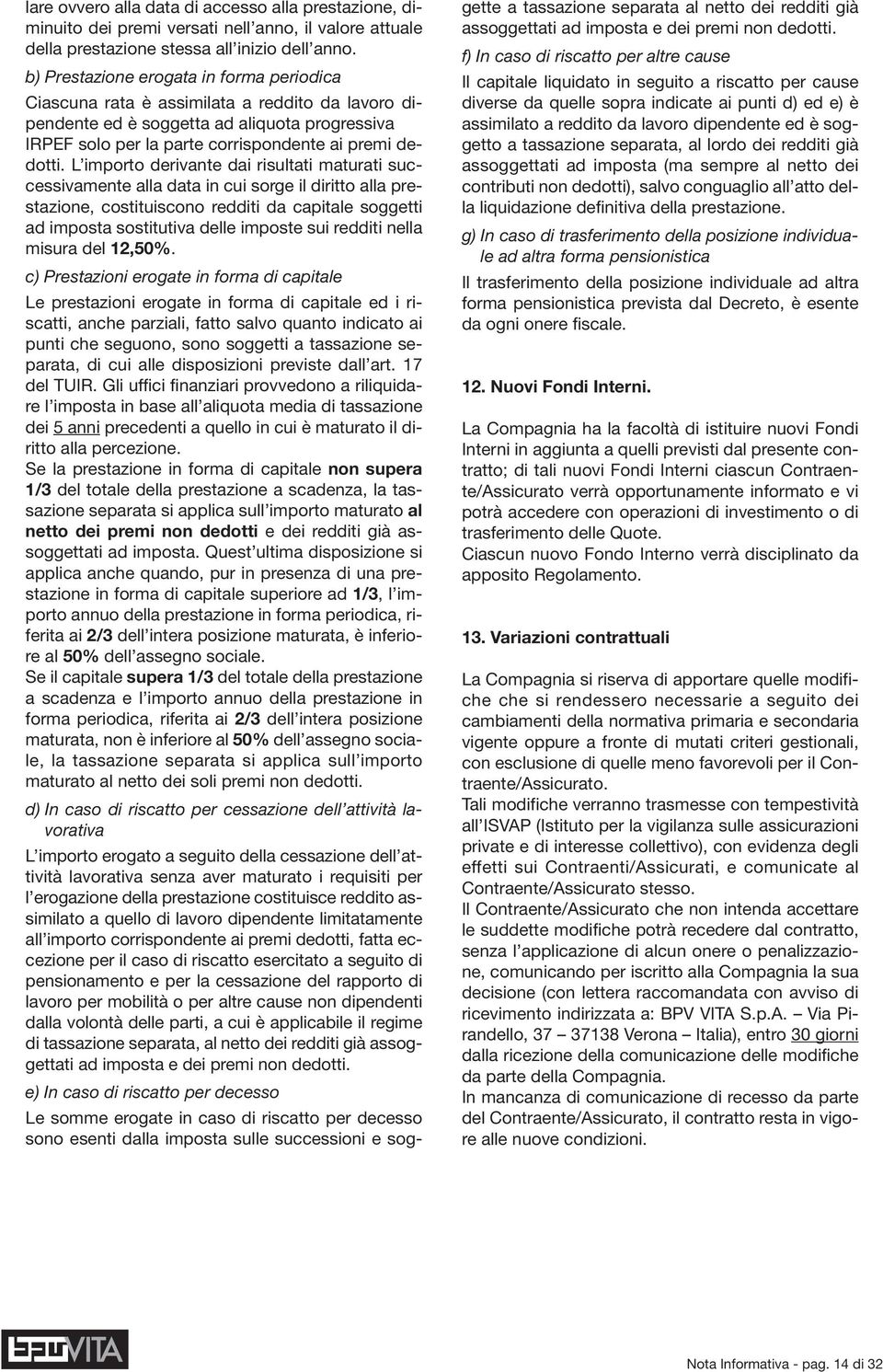 L importo derivante dai risultati maturati successivamente alla data in cui sorge il diritto alla prestazione, costituiscono redditi da capitale soggetti ad imposta sostitutiva delle imposte sui