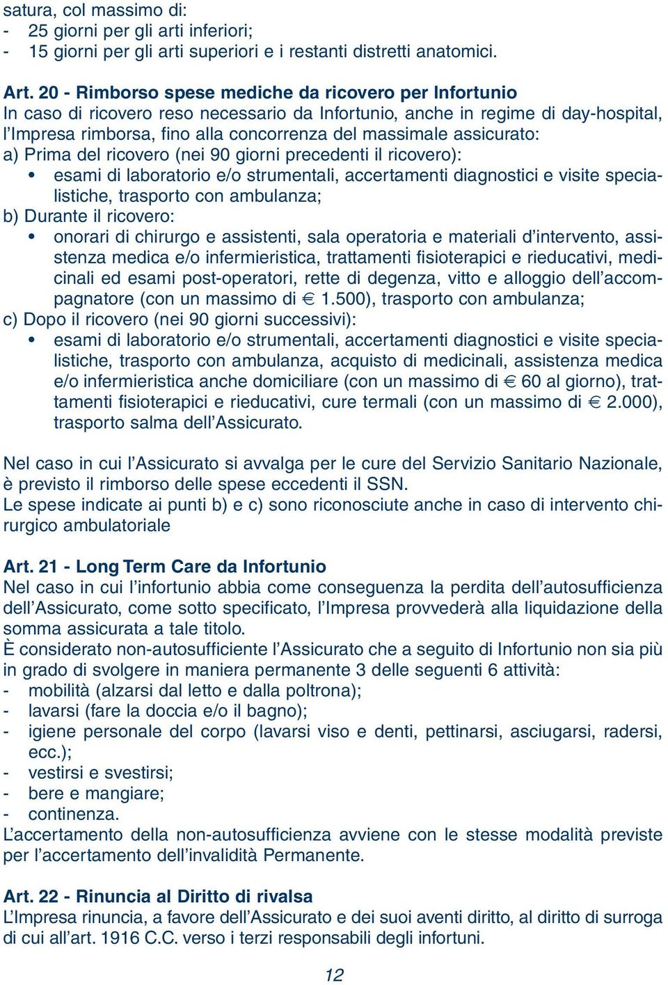 assicurato: a) Prima del ricovero (nei 90 giorni precedenti il ricovero): esami di laboratorio e/o strumentali, accertamenti diagnostici e visite specialistiche, trasporto con ambulanza; b) Durante