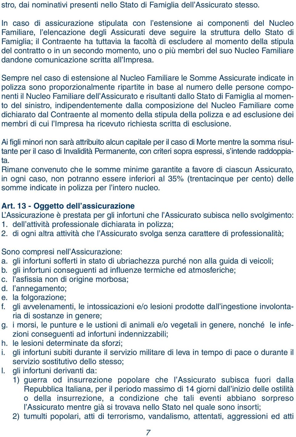 facoltà di escludere al momento della stipula del contratto o in un secondo momento, uno o più membri del suo Nucleo Familiare dandone comunicazione scritta all Impresa.