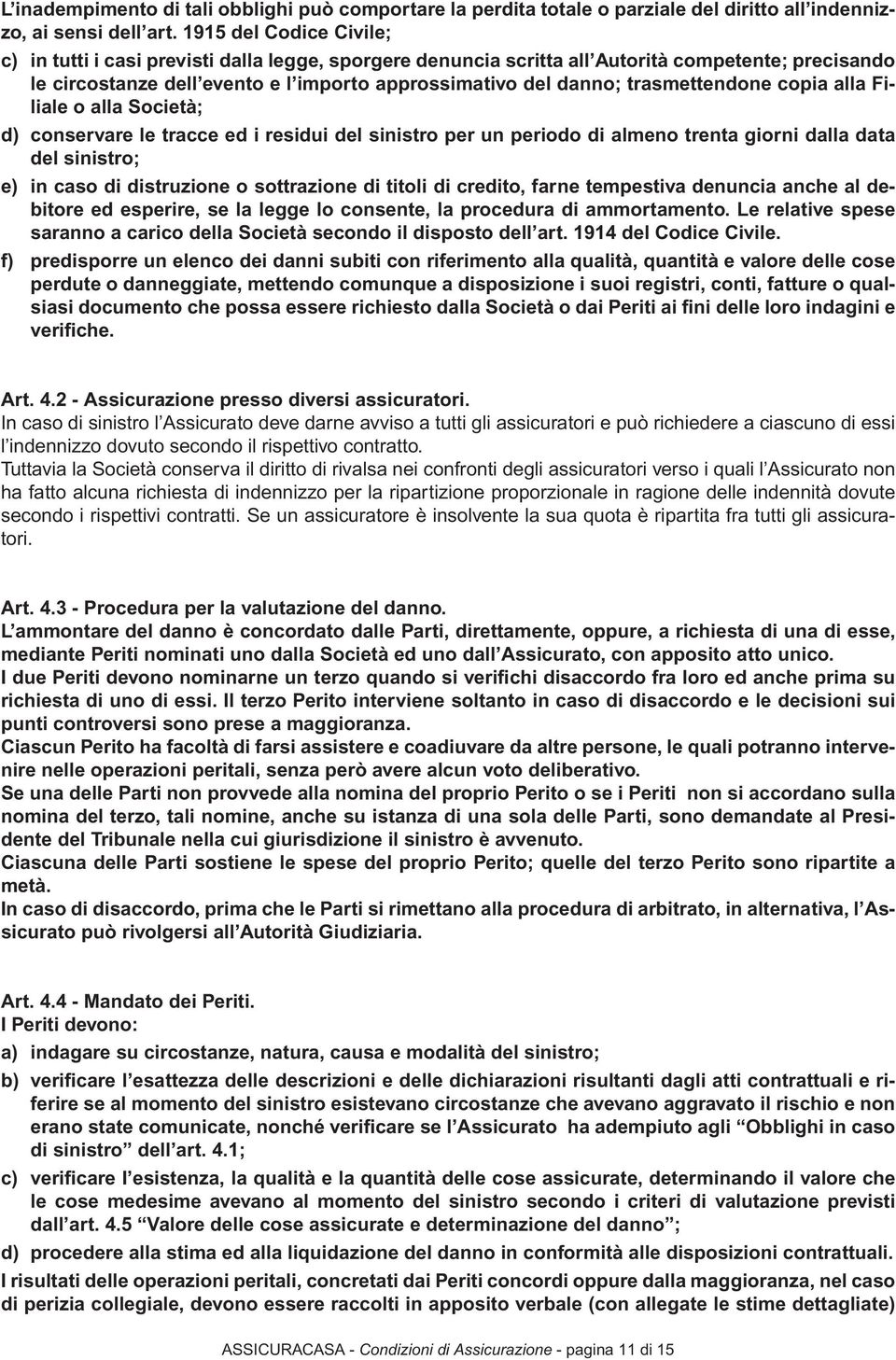 trasmettendone copia alla Filiale o alla Società; d) conservare le tracce ed i residui del sinistro per un periodo di almeno trenta giorni dalla data del sinistro; e) in caso di distruzione o