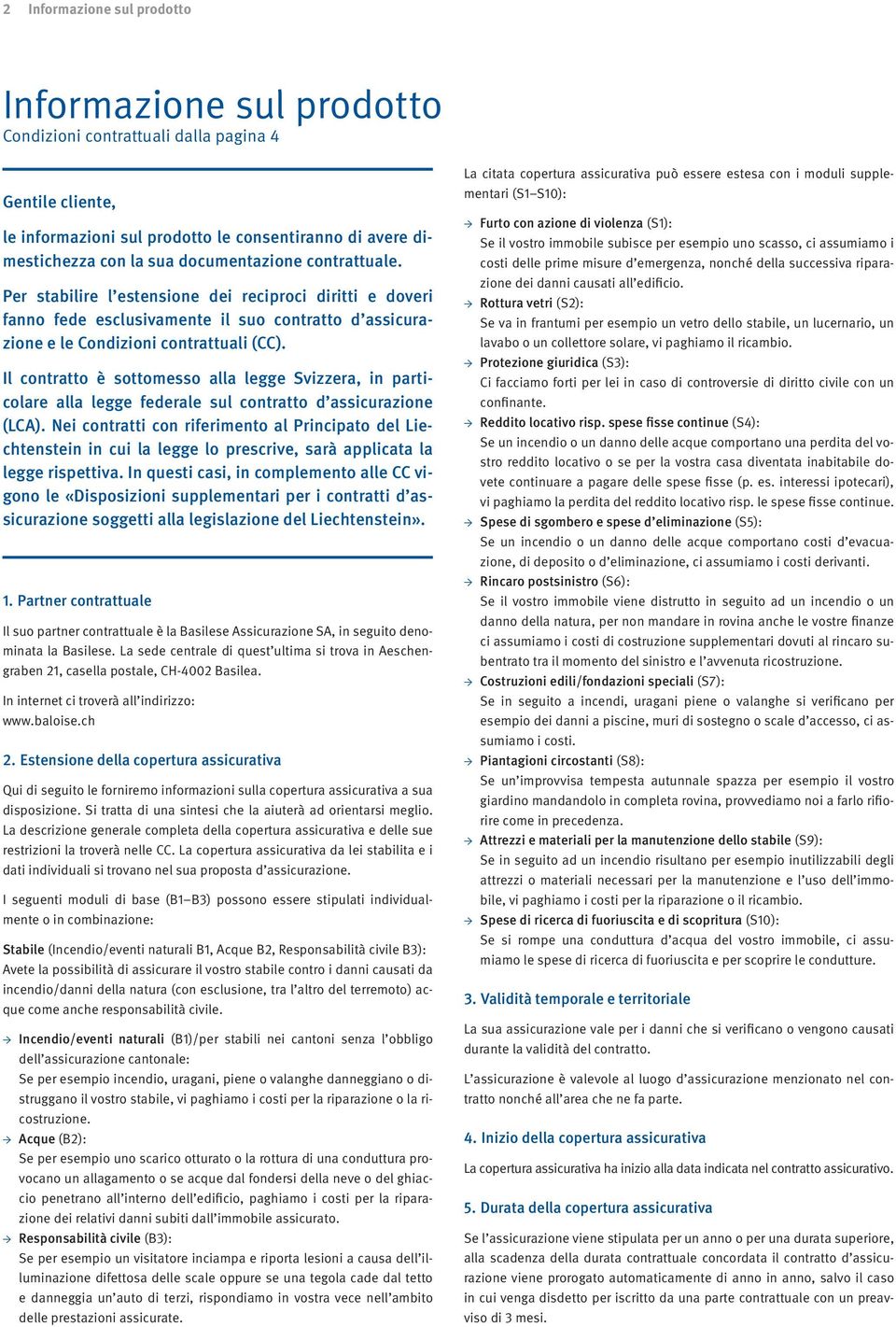 Il contratto è sottomesso alla legge Sviz zera, in particolare alla legge federale sul contratto d assicurazione (LCA).