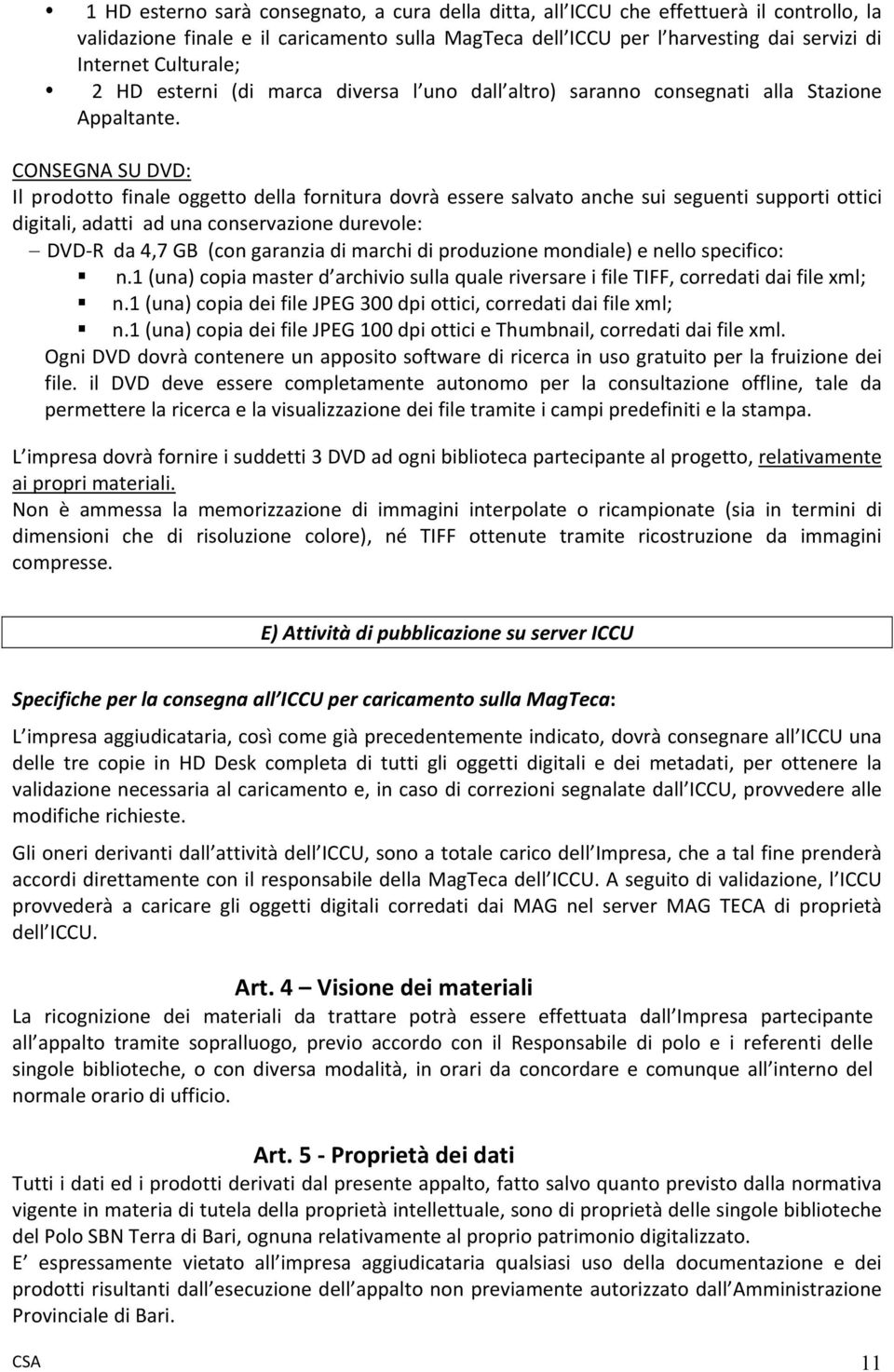 CONSEGNA SU DVD: Il prodotto finale oggetto della fornitura dovrà essere salvato anche sui seguenti supporti ottici digitali, adatti ad una conservazione durevole: DVD R da 4,7 GB (con garanzia di