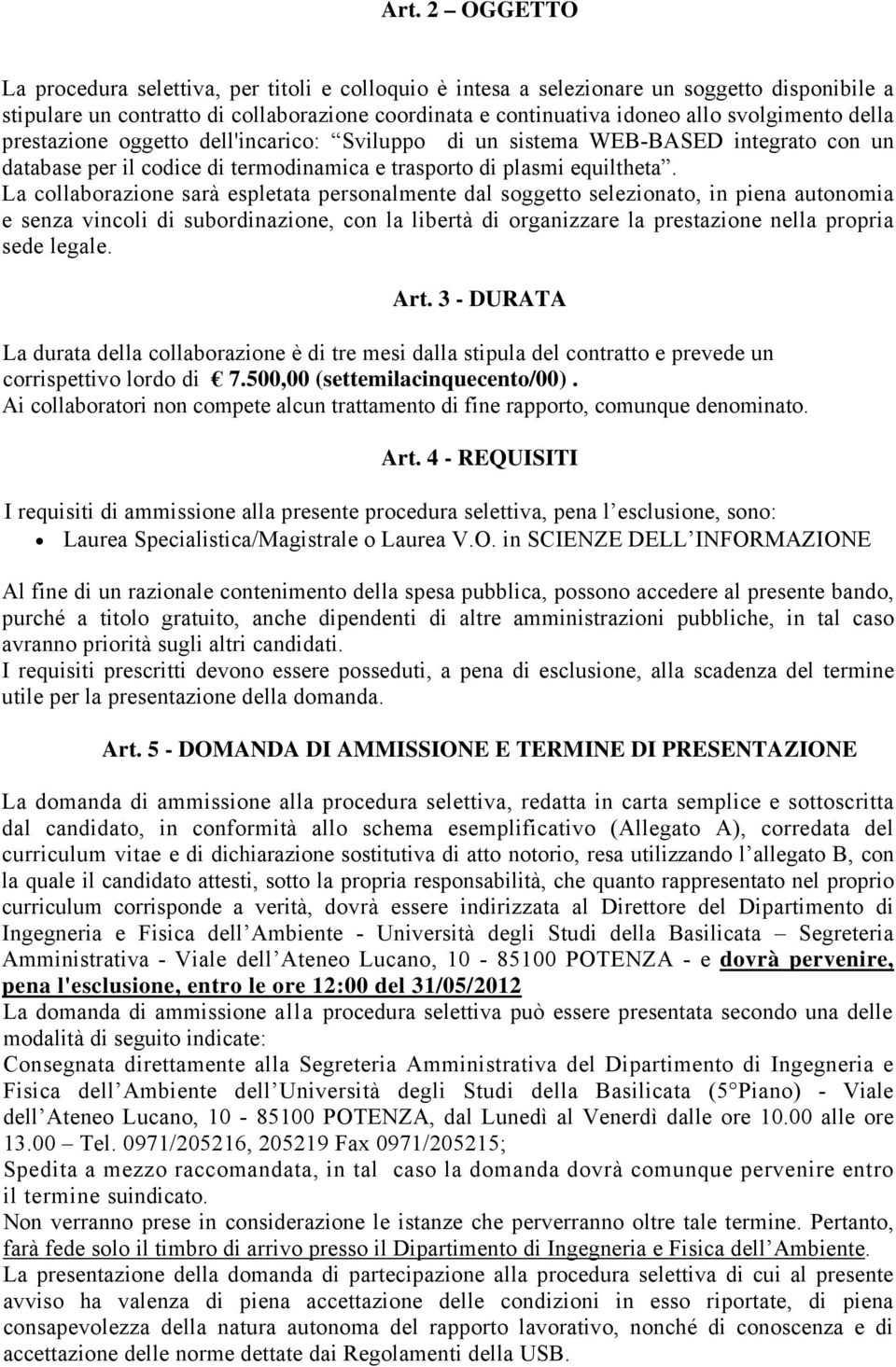 La collaborazione sarà espletata personalmente dal soggetto selezionato, in piena autonomia e senza vincoli di subordinazione, con la libertà di organizzare la prestazione nella propria sede legale.