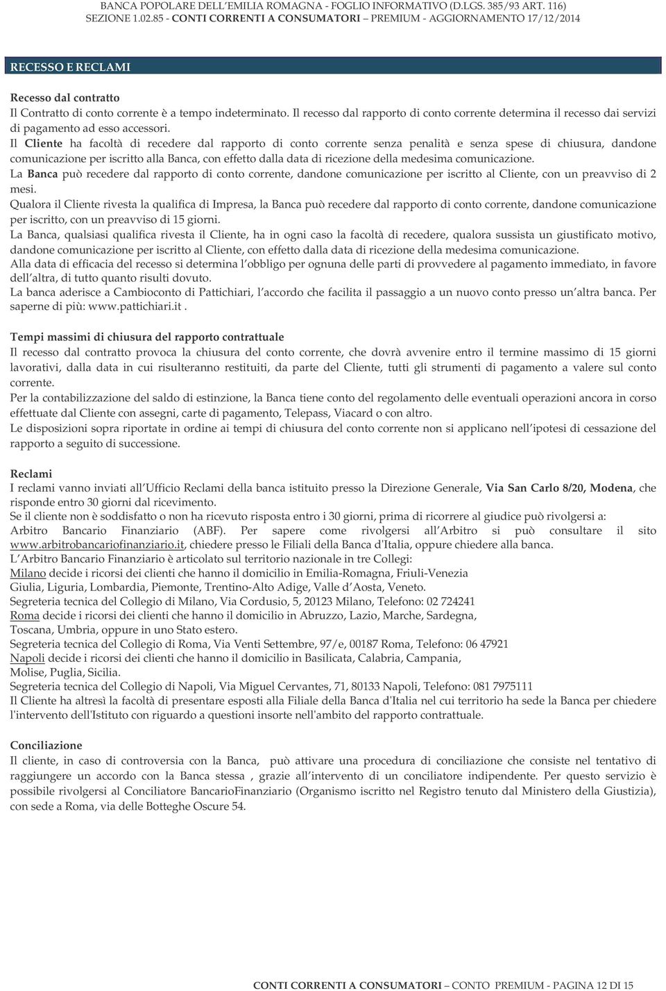 Il Cliente ha facoltà di recedere dal rapporto di conto corrente senza penalità e senza spese di chiusura, dandone comunicazione per iscritto alla Banca, con effetto dalla data di ricezione della