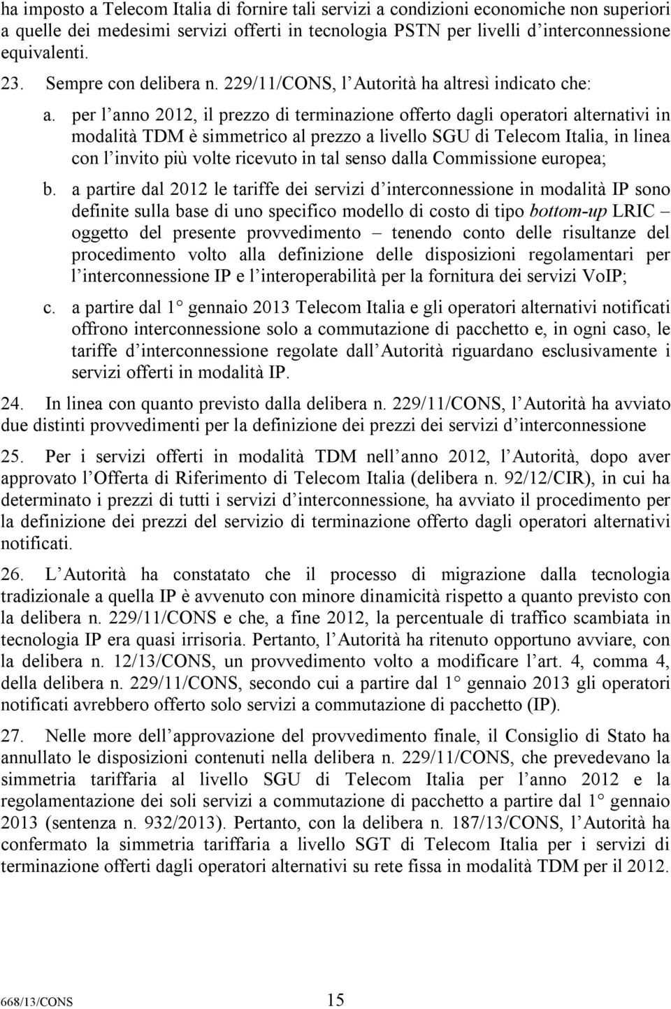 per l anno 2012, il prezzo di terminazione offerto dagli operatori alternativi in modalità TDM è simmetrico al prezzo a livello SGU di Telecom Italia, in linea con l invito più volte ricevuto in tal