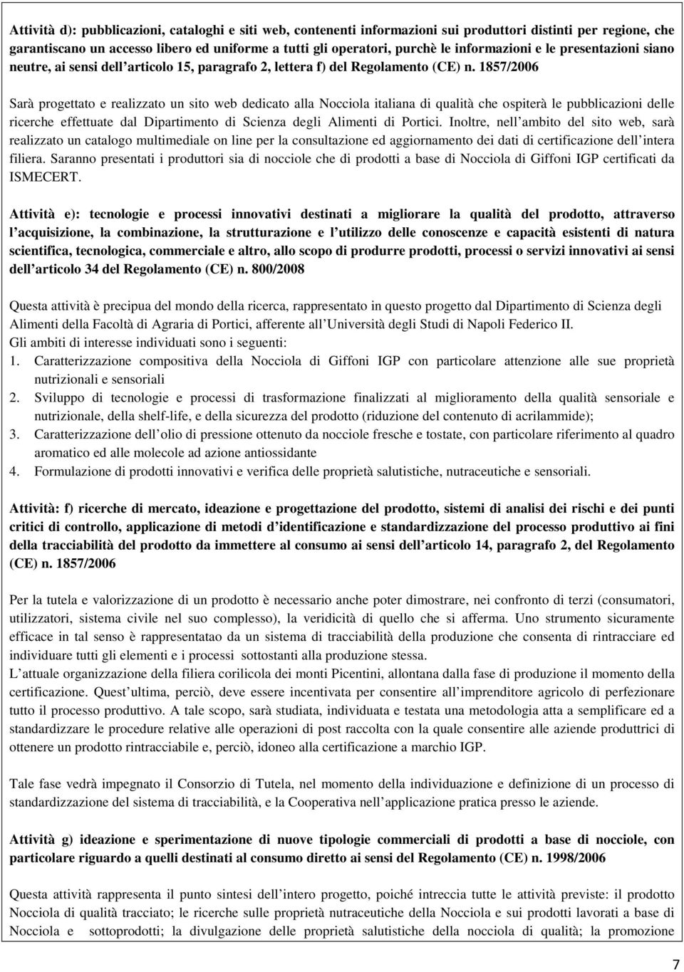 1857/2006 Sarà progettato e realizzato un sito web dedicato alla Nocciola italiana di qualità che ospiterà le pubblicazioni delle ricerche effettuate dal Dipartimento di Scienza degli Alimenti di