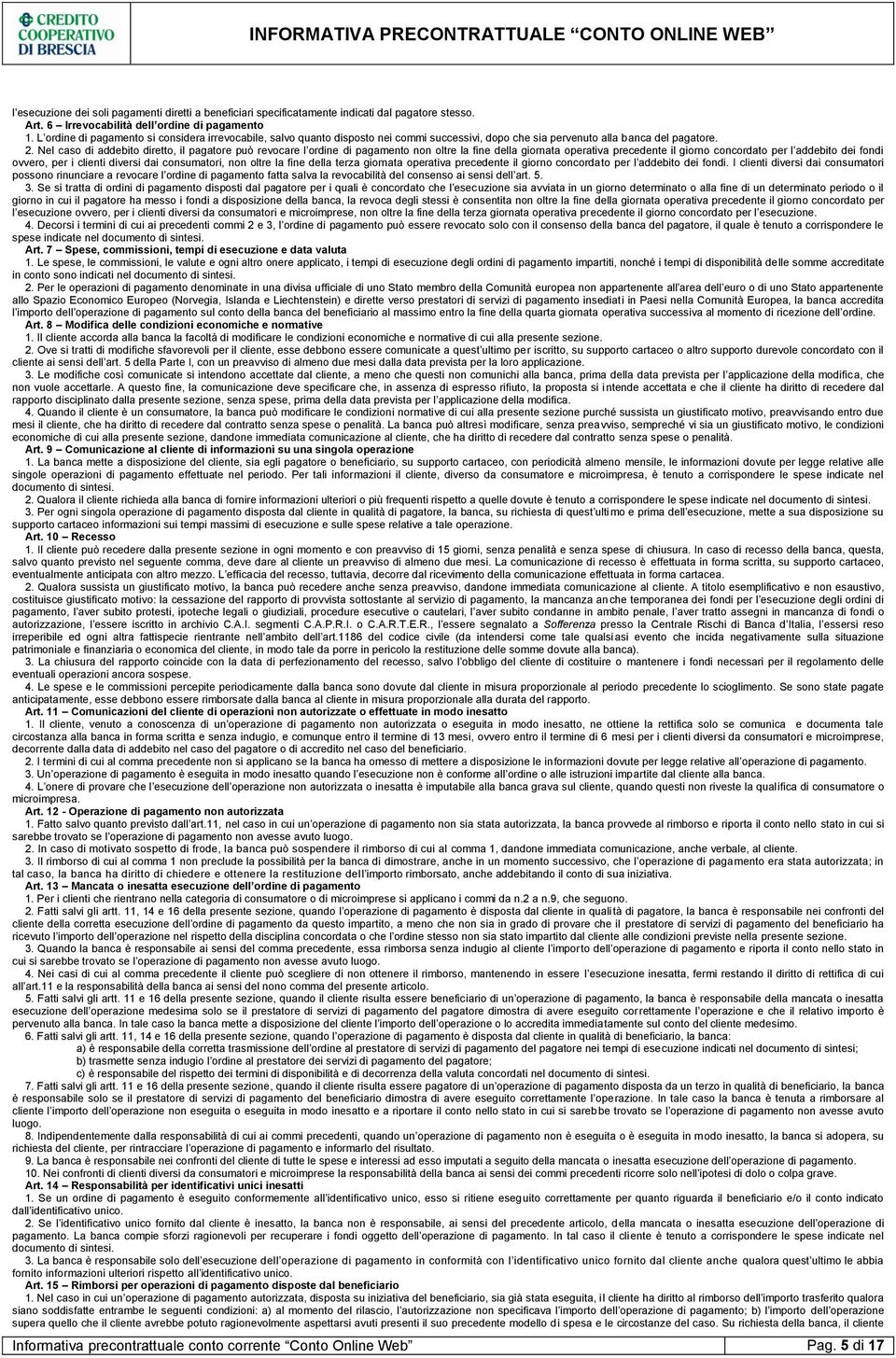 Nel caso di addebito diretto, il pagatore può revocare l ordine di pagamento non oltre la fine della giornata operativa precedente il giorno concordato per l addebito dei fondi ovvero, per i clienti