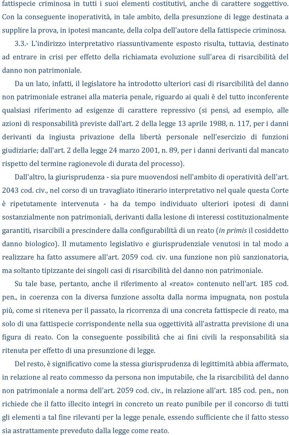 3.- L'indirizzo interpretativo riassuntivamente esposto risulta, tuttavia, destinato ad entrare in crisi per effetto della richiamata evoluzione sull'area di risarcibilità del danno non patrimoniale.